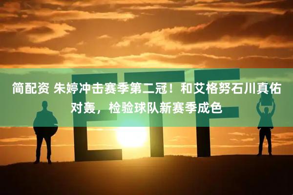 简配资 朱婷冲击赛季第二冠！和艾格努石川真佑对轰，检验球队新赛季成色