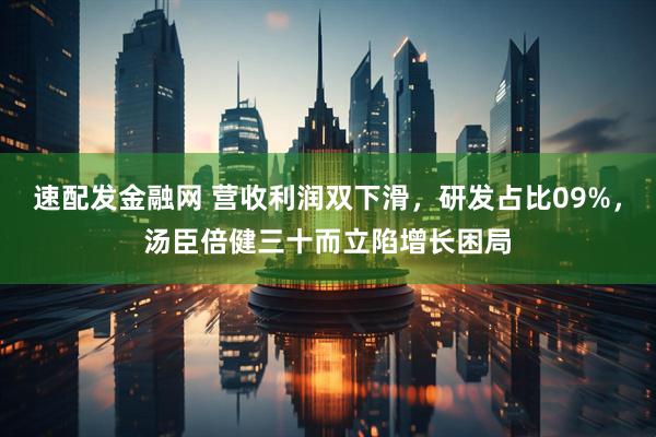 速配发金融网 营收利润双下滑，研发占比09%，汤臣倍健三十而立陷增长困局
