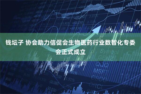 钱坛子 协会助力信促会生物医药行业数智化专委会正式成立