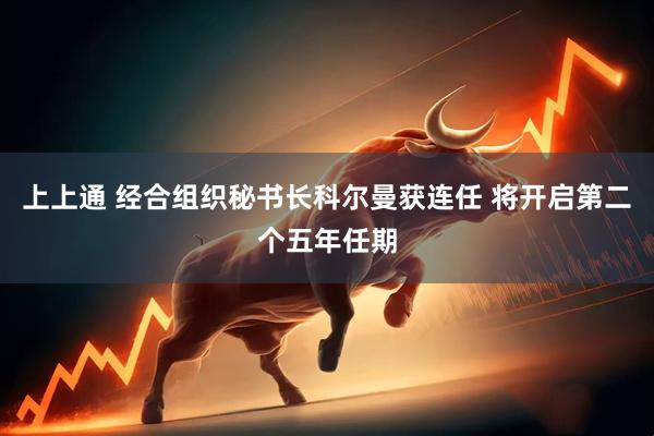 上上通 经合组织秘书长科尔曼获连任 将开启第二个五年任期