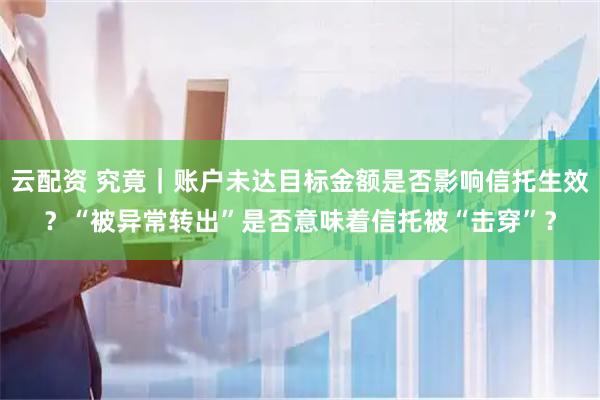 云配资 究竟｜账户未达目标金额是否影响信托生效？“被异常转出”是否意味着信托被“击穿”？
