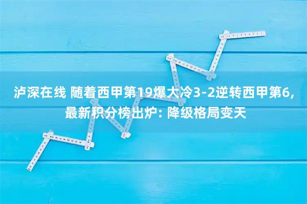 泸深在线 随着西甲第19爆大冷3-2逆转西甲第6, 最新积分榜出炉: 降级格局变天