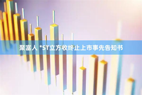 聚富人 *ST立方收终止上市事先告知书