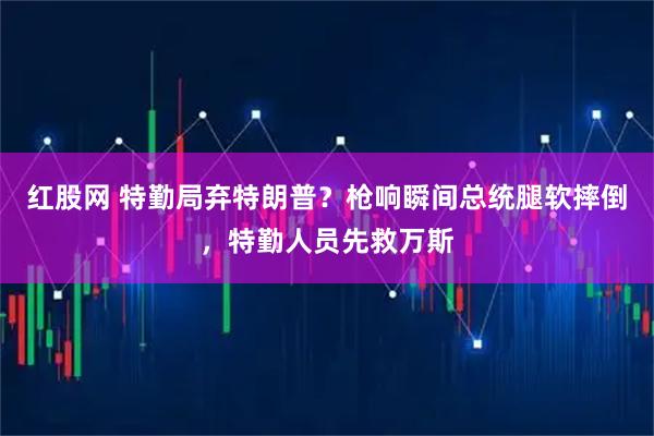 红股网 特勤局弃特朗普？枪响瞬间总统腿软摔倒，特勤人员先救万斯