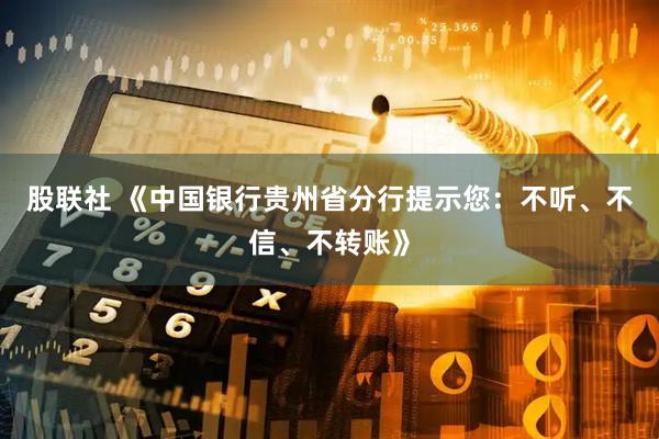 股联社 《中国银行贵州省分行提示您：不听、不信、不转账》