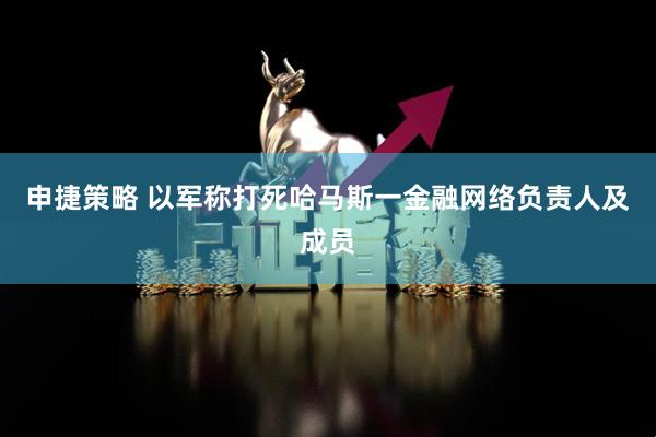 申捷策略 以军称打死哈马斯一金融网络负责人及成员