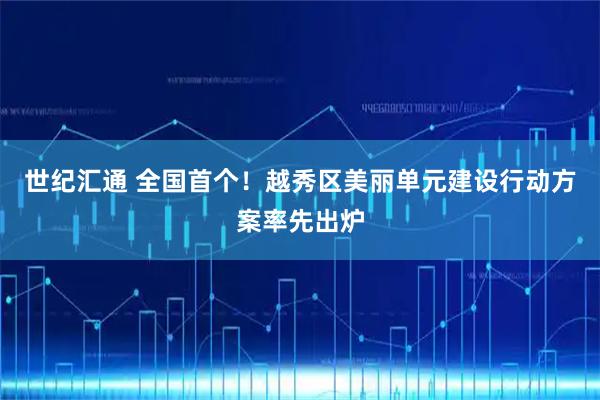 世纪汇通 全国首个！越秀区美丽单元建设行动方案率先出炉