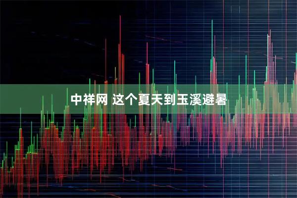 中祥网 这个夏天到玉溪避暑
